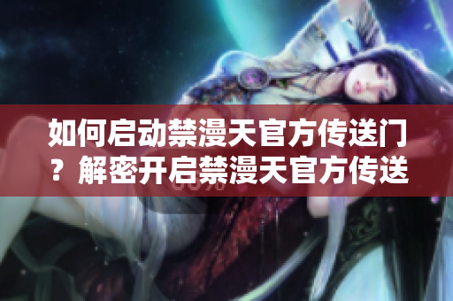 如何啟動(dòng)禁漫天官方傳送門？解密開啟禁漫天官方傳送門的方法