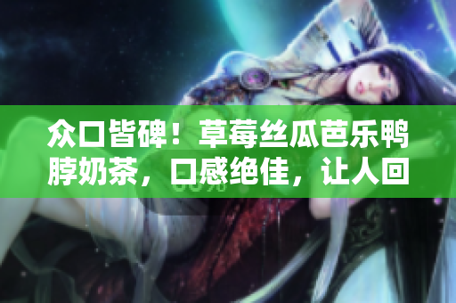 眾口皆碑！草莓絲瓜芭樂鴨脖奶茶，口感絕佳，讓人回味無窮