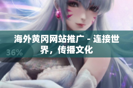 海外黃岡網(wǎng)站推廣 - 連接世界，傳播文化