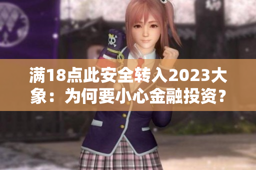 滿18點此安全轉(zhuǎn)入2023大象：為何要小心金融投資？
