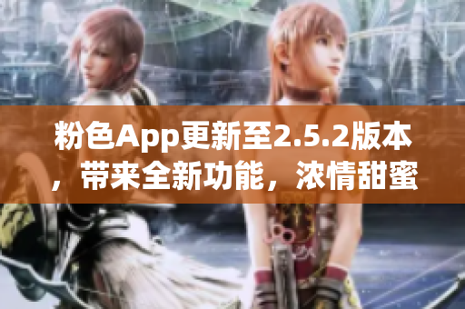 粉色App更新至2.5.2版本，帶來全新功能，濃情甜蜜體驗