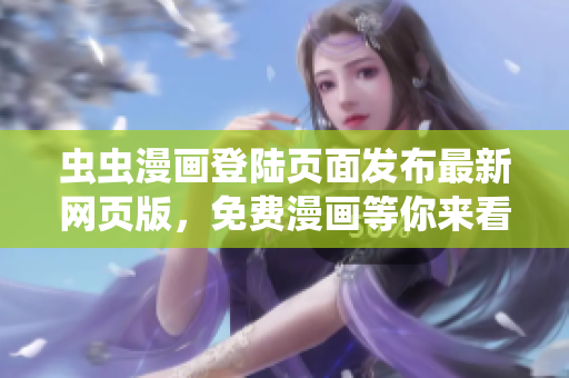 蟲蟲漫畫登陸頁面發(fā)布最新網(wǎng)頁版，免費(fèi)漫畫等你來看