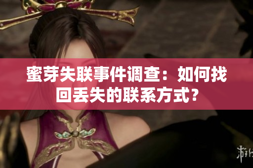 蜜芽失聯(lián)事件調(diào)查：如何找回丟失的聯(lián)系方式？