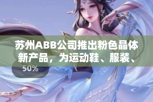 蘇州ABB公司推出粉色晶體新產(chǎn)品，為運動鞋、服裝、箱包等產(chǎn)品提供多種顏色選擇