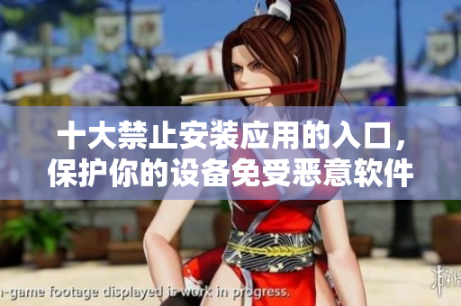 十大禁止安裝應(yīng)用的入口，保護你的設(shè)備免受惡意軟件侵害