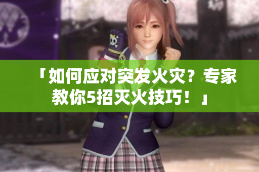 「如何應(yīng)對突發(fā)火災(zāi)？專家教你5招滅火技巧！」